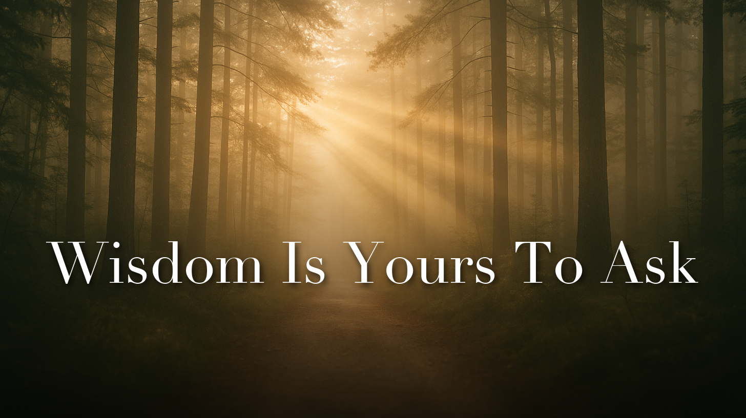 Wisdom Is Yours To Ask